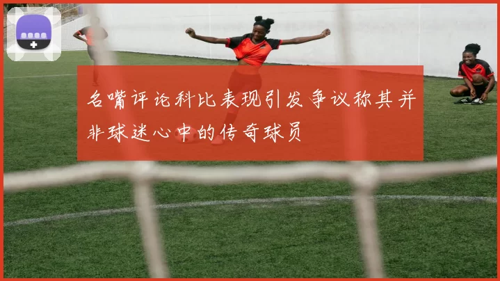 名嘴评论科比表现引发争议称其并非球迷心中的传奇球员