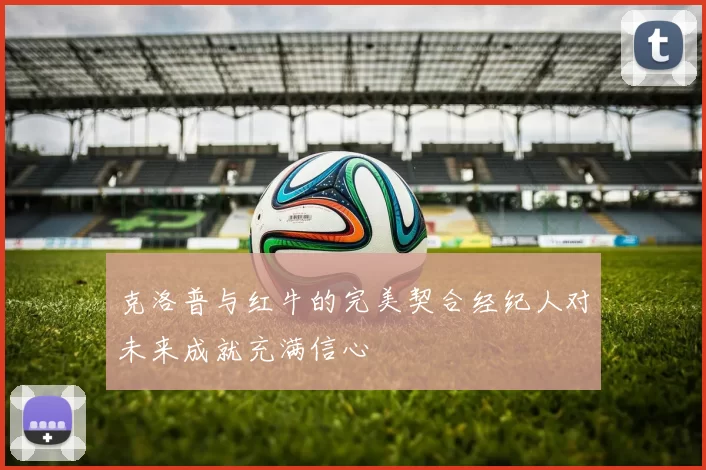 克洛普与红牛的完美契合经纪人对未来成就充满信心