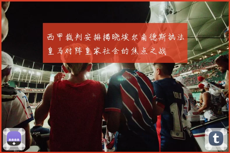 西甲裁判安排揭晓埃尔南德斯执法皇马对阵皇家社会的焦点之战