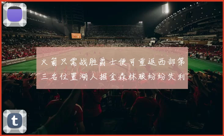 火箭只需战胜爵士便可重返西部第三名位置湖人掘金森林狼纷纷失利