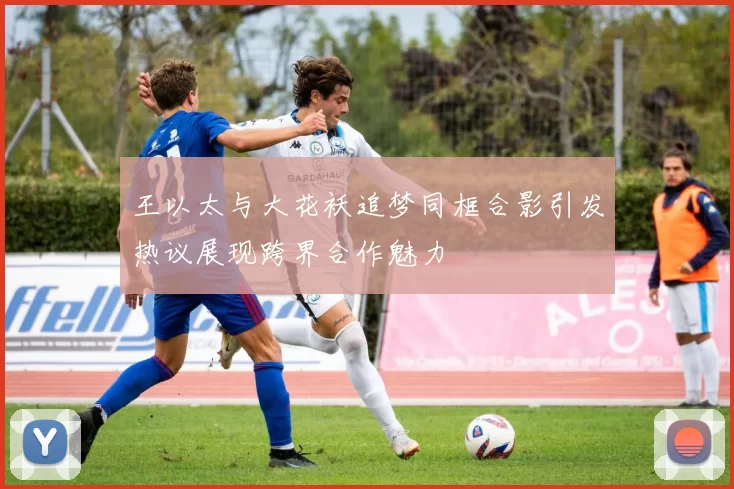 王以太与大花袄追梦同框合影引发热议展现跨界合作魅力