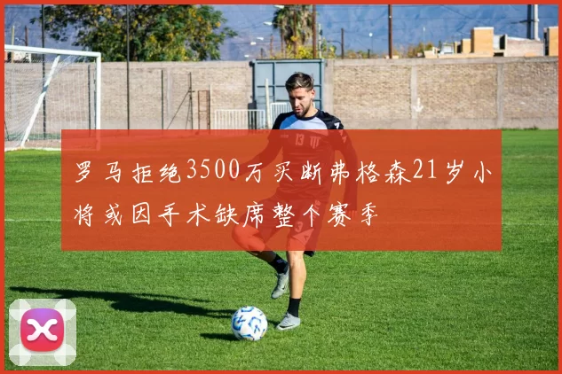 罗马拒绝3500万买断弗格森21岁小将或因手术缺席整个赛季