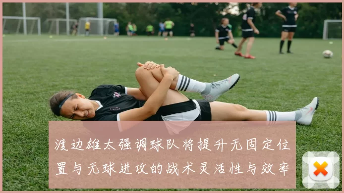 渡边雄太强调球队将提升无固定位置与无球进攻的战术灵活性与效率