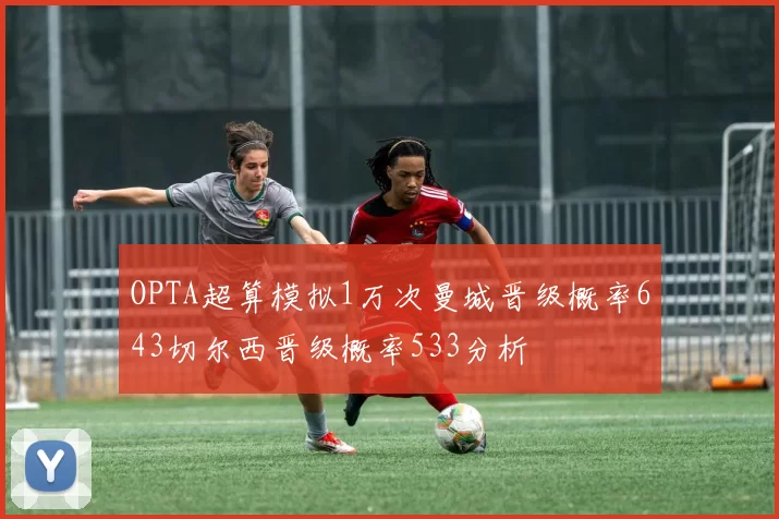 OPTA超算模拟1万次曼城晋级概率643切尔西晋级概率533分析