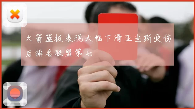 火箭篮板表现大幅下滑亚当斯受伤后排名联盟第七