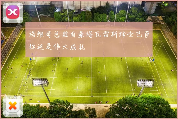 诺维奇总监自豪塔瓦雷斯转会巴萨称这是伟大成就