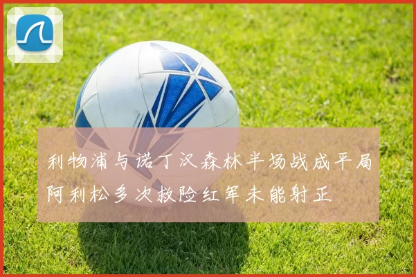 利物浦与诺丁汉森林半场战成平局阿利松多次救险红军未能射正