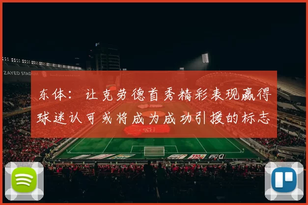 东体：让克劳德首秀精彩表现赢得球迷认可或将成为成功引援的标志