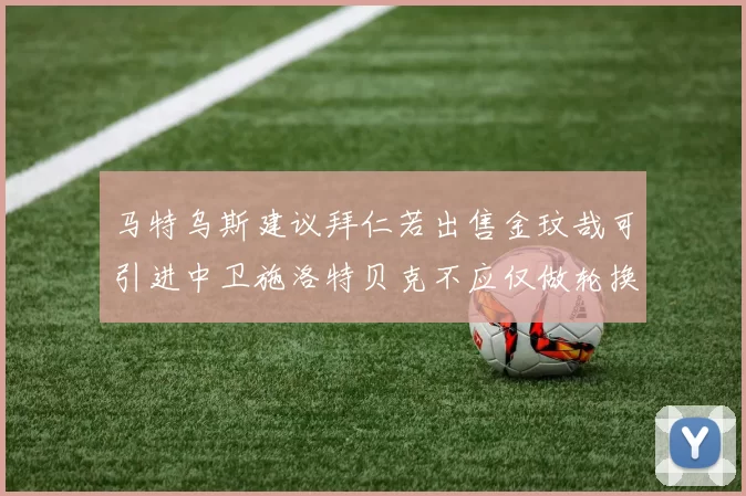 马特乌斯建议拜仁若出售金玟哉可引进中卫施洛特贝克不应仅做轮换球员