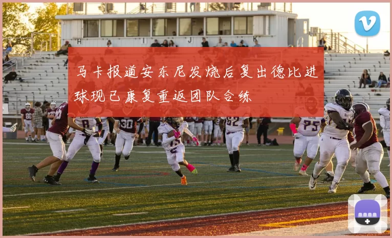 马卡报道安东尼发烧后复出德比进球现已康复重返团队合练